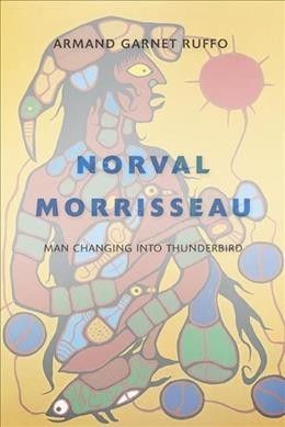 Norval Morrisseau : man changing into thunderbird  Armand Garnet Ruffo.
