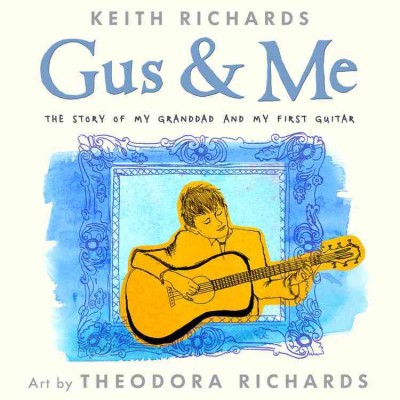 Gus & me : the story of my granddad and my first guitar / Keith Richards, with Barnaby Harris and Bill Shapiro ; art by Theodora Richards.