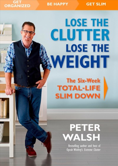 Lose the clutter, lose the weight : the six-week total-life slim down / Peter Walsh.