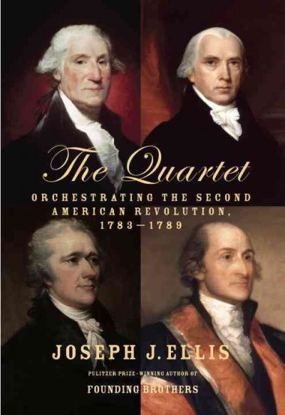 The quartet : orchestrating the second American Revolution, 1783-1789 / Joseph J. Ellis.