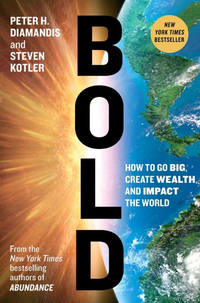 Bold : how to go big, achieve success, and impact the world / Peter H. Diamandis and Steven Kotler.