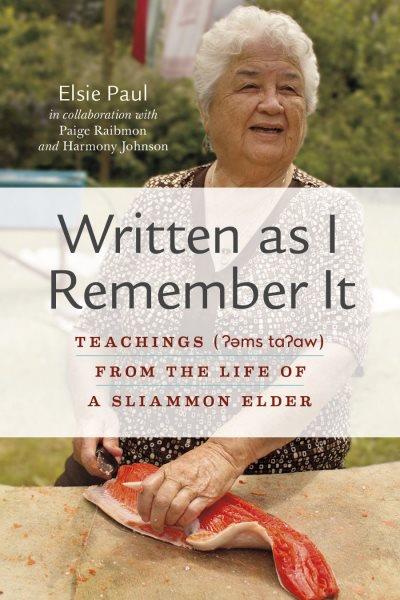 Written as I remember it : teachings from the life of a Sliammon elder / Elsie Paul, in collaboration with Paige Raibmon and Harmony Johnson.
