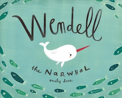 Wendell the narwhal / written and illustrated by Emily Dove.