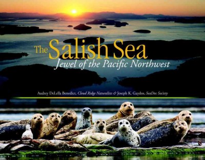 The Salish Sea : jewel of the Pacific Northwest / Audrey DeLella Benedict, Cloud Ridge Naturalists & Joseph K. Gaydos, SeaDoc Society.