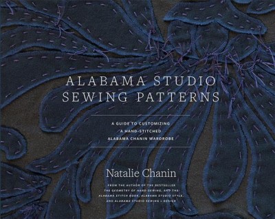 Alabama Studio sewing patterns : a guide to customizing a hand-stitched Alabama Chanin wardrobe / Natalie Chanin ; photographs by Rinne Allen, Robert Rausch, and Abraham Rowe ; illustrations by Sun Young Park.