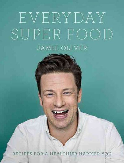 Everyday super food : recipes for a healthier you / Jamie Oliver.