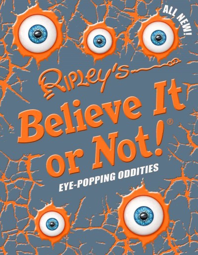 Ripley's believe it or not! : eye popping oddities  text, Geoff Tibballs ; additional text, James Proud, Dominic Lill.