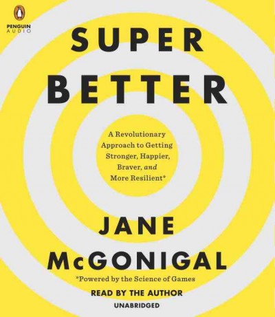 SuperBetter [sound recording] : a revolutionary approach to getting stronger, happier, braver and more resilient--powered by the science of games / Jane McGonigal.