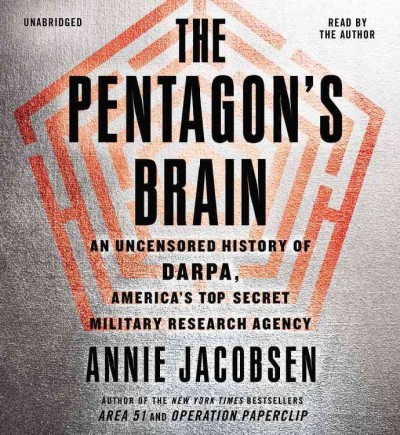 The Pentagon's brain [sound recording] : an uncensored history of DARPA, America's top-secret military research agency / Annie Jacobsen.