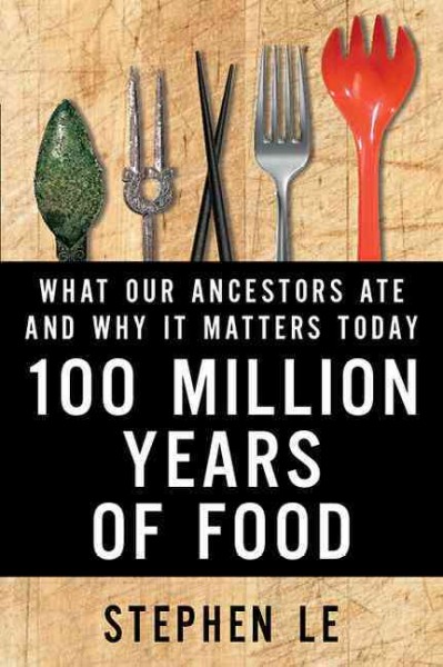 100 million years of food : what our ancestors ate and why it matters today / Stephen Le.