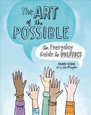 The art of the possible : an everyday guide to politics / Edward Keenan ; art by Julie McLaughlin.