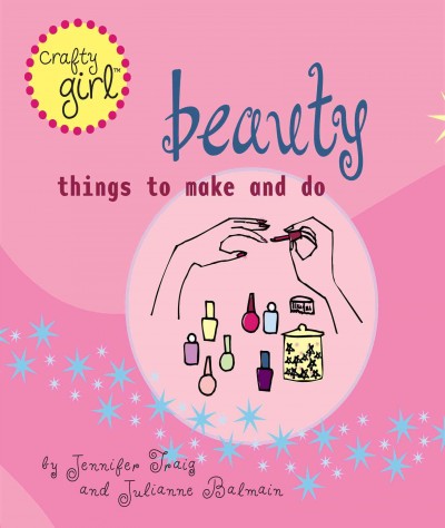 Beauty : things to make and do / by Jennifer Traig and Julianne Balmain.