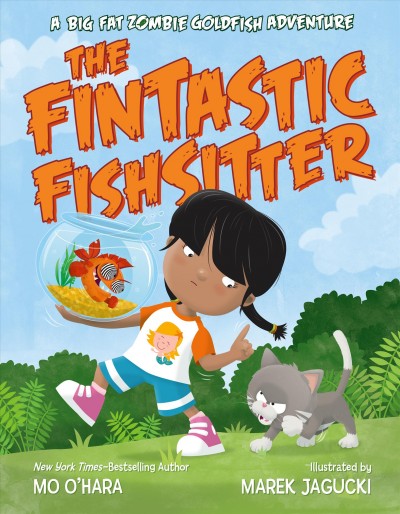 The fintastic fishsitter : a big fat zombie goldfish adventure / Mo O'Hara, [illustrated by] Marek Jagucki.