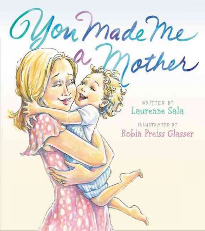 You made me a mother / written by Laurenne Sale ; illustrated by Robin Preiss Glasser.