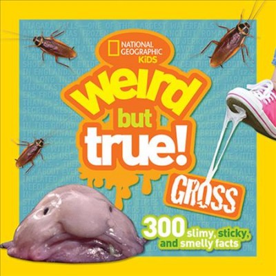 Weird but true! Gross : 300 slimy, sticky, and smelly facts.