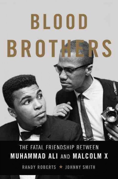 Blood brothers : the fatal friendship between Muhammad Ali and Malcolm X / Randy Roberts and Johnny Smith.