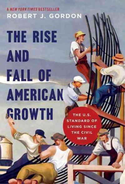 The rise and fall of American growth : the U.S. standard of living since the Civil War / Robert J. Gordon.
