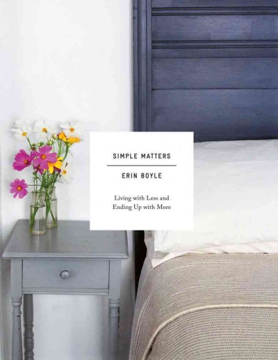 Simple matters : living with less and ending up with more / Erin Boyle.