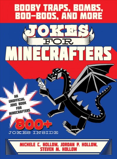 Hilarious jokes for Minecrafters : booby traps, bombs, boo-boos, and more / Michele C. Hollow, Jordon P. Hollow, and Steven M. Hollow ; Illustrations by Amanda Brack.