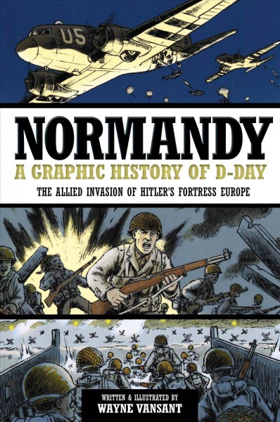 The allied invasion of Hitler's fortress Europe : a graphic history of D-Day : Normandy / written & illustrated by Wayne Vansant.