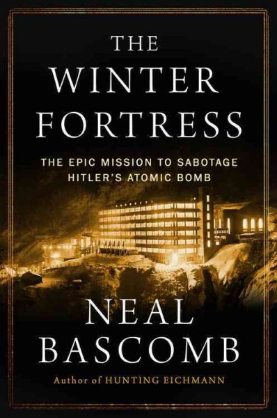 The winter fortress : the epic mission to sabotage Hitler's superbomb / Neal Bascomb.