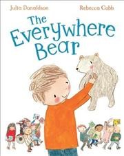 The everywhere bear / written by Julia Donaldson ; illustrated by Rebecca Cobb.