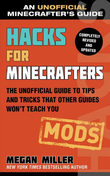 Hacks for Minecrafters : mods : the unofficial guide to tips and tricks that other guides won't teach you / Megan Miller.