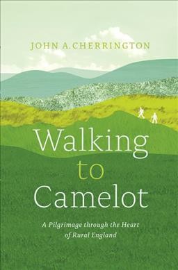 Walking to Camelot : a pilgrimage through the heart of rural England / John A. Cherrington.