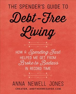The spender's guide to debt-free living : how a spending fast helped me get from broke to badass in record time / Anna Newell Jones ; illustrations by Tuesday Bassen.