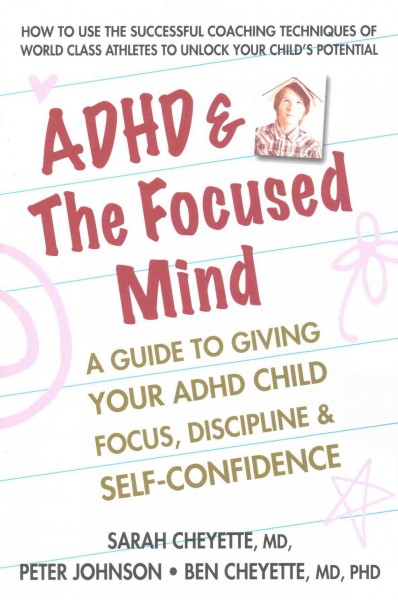 ADHD & the focused mind : a guide to giving your ADHD child focus, discipline & self-confidence / Sarah Cheyette, MD, Peter Johnson, and Ben Cheyette, MD, PhD.