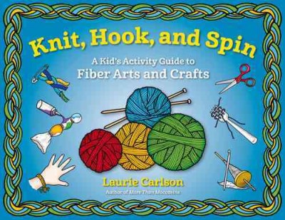 Knit, hook, and spin : a kid's activity guide to fiber arts and crafts  Laurie Carlson.