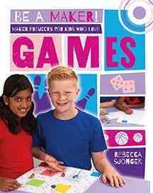 Maker projects for kids who love games / Rebecca Sjonger.