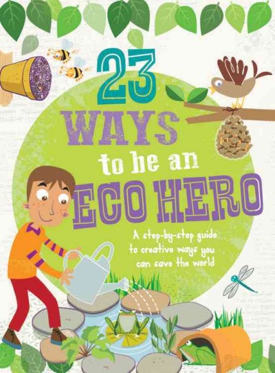 23 ways to be an eco hero : a step-by-step guide to creative ways you can save the world / Isabel Thomas.