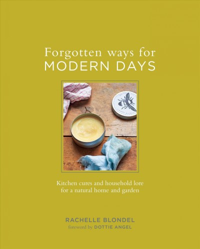 Forgotten ways for modern days : kitchen cures and household lore for a natural home and garden / Rachelle Blondel ; photography by Catherine Gratwicke.