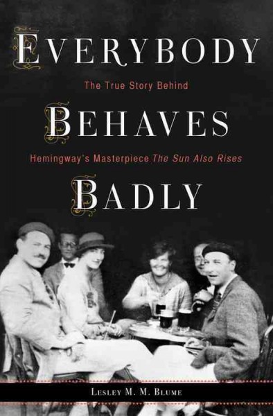 Everybody behaves badly : the true story behind Hemingway's masterpiece The Sun Also Rises / Lesley Blume.