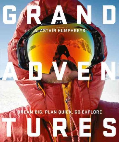 Grand adventures / Alastair Humphreys.