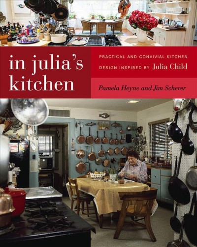 In Julia's kitchen : practical and convivial kitchen design inspired by Julia Child / Pamela Heyne and Jim Scherer.