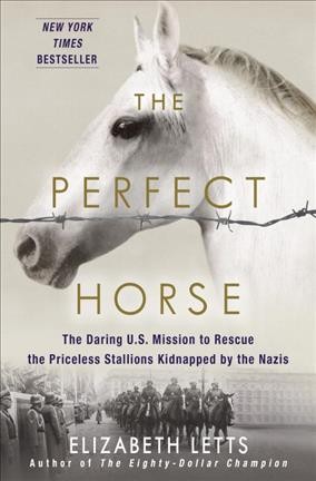 The perfect horse : the daring U.S. mission to rescue the priceless stallions kidnapped by the Nazis / Elizabeth Letts.