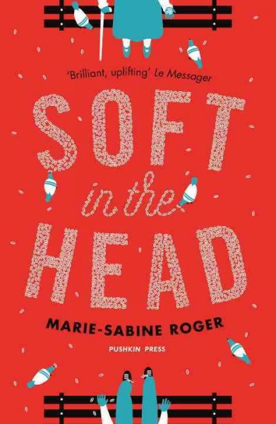 Soft in the head / Marie-Sabine Roger ; translated from the French by Frank Wynne.