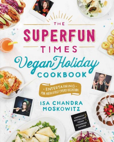 The superfun times vegan holiday cookbook : entertaining for absolutely every occasion / Isa Chandra Moskowitz ; photographs by Vanessa Rees and Joshua Foo.
