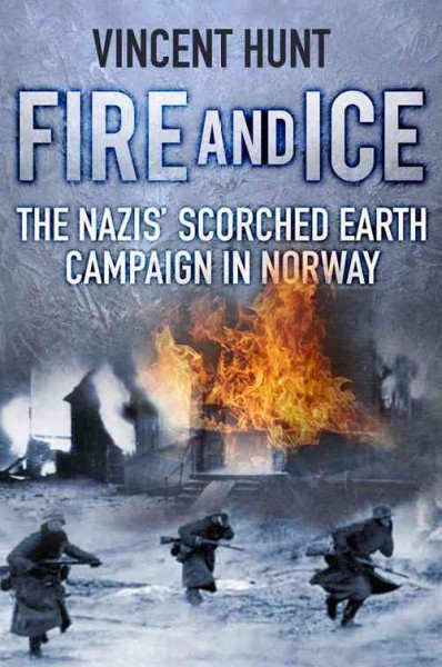 Fire and ice : the Nazis' scorched earth campaign in Norway / Vincent Hunt.