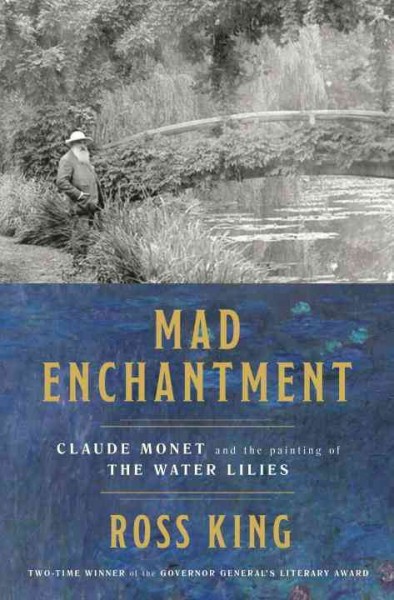 Mad enchantment : Claude Monet and the painting of the water lilies / Ross King.