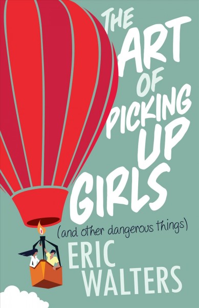 The art of picking up girls (and other dangerous things) / Eric Walters.