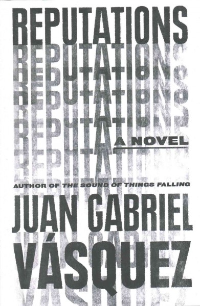 Reputations / Juan Gabriel Vásquez ; translated from the Spanish by Anne McLean.