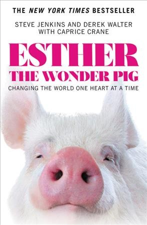 Esther the wonder pig : changing the world one heart at a time / Steve Jenkins and Derek Walter ; with Caprice Crane.