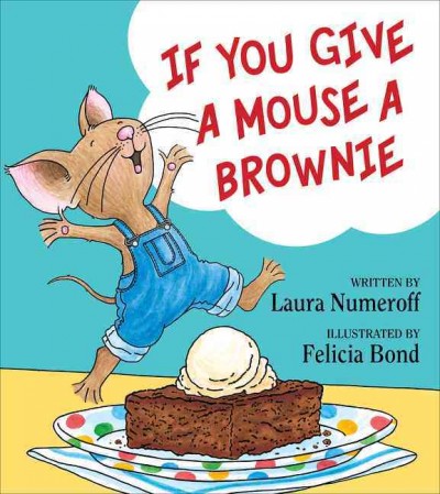 If you give a mouse a brownie / written by Laura Numeroff ; illustrated by Felicia Bond.