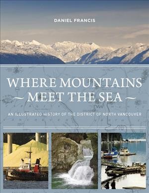 Where mountains meet the sea : an illustrated history of the District of North Vancouver / Daniel Francis.