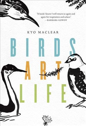 Birds art life : a field guide to the small and significant / Kyo Maclear.