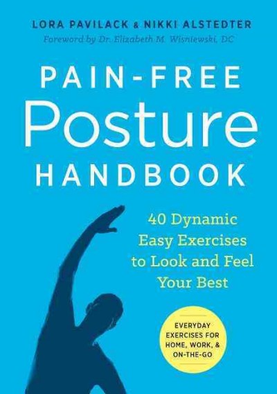 Pain-free posture handbook : 40 dynamic easy exercises to look and feel your best / Lora Pavilack & Nikki Alstedter ; foreword by Elizabeth M. Wisniewski.