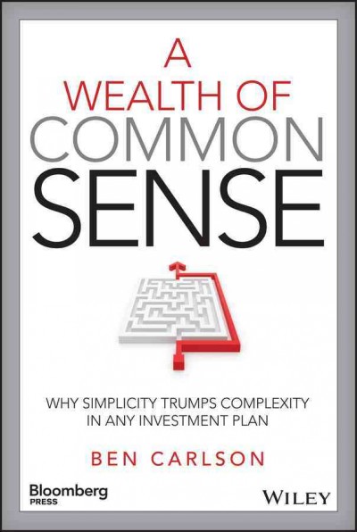 A wealth of common sense : why simplicity trumps complexity in any investment plan / Ben Carlson.